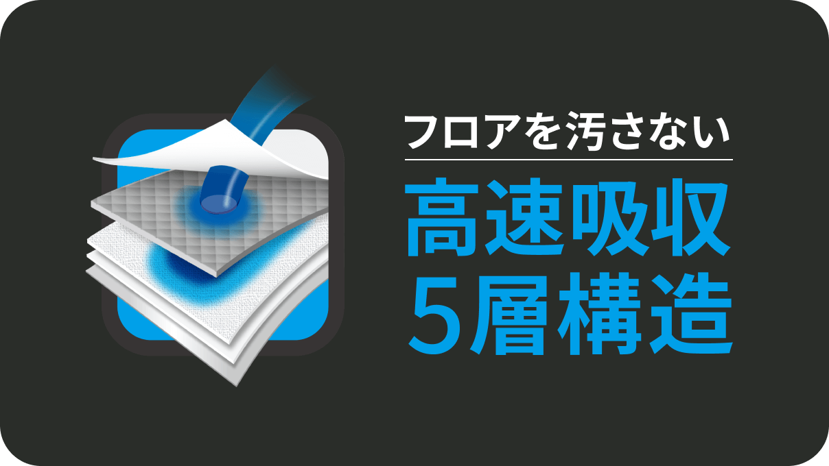 フロアを汚さない 高速吸収5層構造